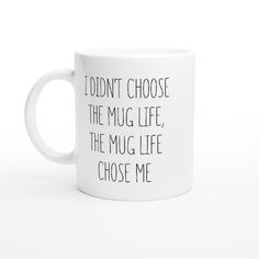 a white coffee mug with the words i didn't choose the mug life, the mug life chose me