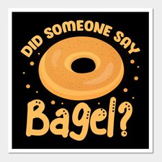 a bagel poster with the words did someone say bagel? in yellow letters