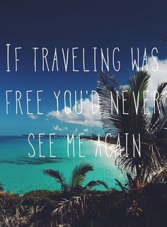 the ocean with palm trees and a quote about traveling was free you'd never see me again