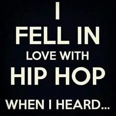 the words i fell in love with hip hop when i heard it, and then there is