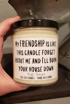 a hand holding a candle that says, my friend is like this candle forget about me and i'll burn your house down