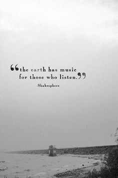 a black and white photo with a quote from shakespeare on the ocean, which reads she earth has music for those who listen