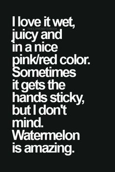 a black and white photo with the words i love it wet juicy and in a nice inked color sometimes it gets the hands sticky, but i don't