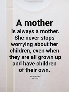 a mother is always a mother she never stops worrying about her children, even when they are all grown up and have children of their own