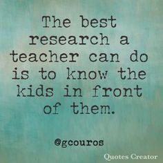 the best research a teacher can do is to know the kids in front of them