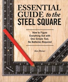 the essential guide to the steel square how to figure everything out with one simple tool, no batteries required