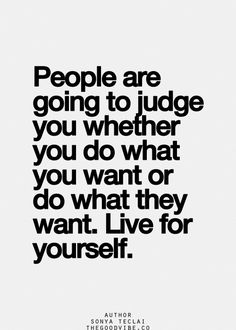 the quote people are going to judge you whether you do what you want or do what they want live for yourself