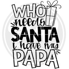 the phrase who needs santa i have his papaa is shown in black and white