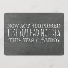 a chalkboard with the words now act surprised like you had no idea this was coming