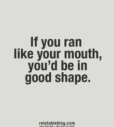 a quote that says if you ran like your mouth, you'd be in good shape