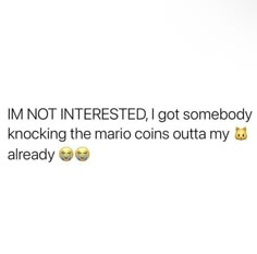 an image of someone's text message with emoticions on it that says i'm not interested, i got somebody looking at the mario coins outta my already