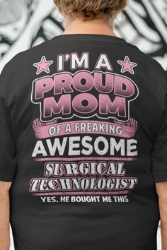 a woman wearing a t - shirt that says i'm a proud mom of a freaking awesome surgical technician yes, he bought me this