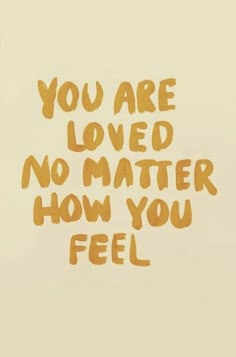 the words you are loved, no matter how you feel written in orange ink on a white background