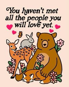 a bear and a deer are sitting together with the words you haven't met all the people you will love yet