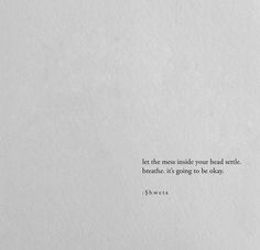 a white piece of paper with the words let the mess inside your head be breathe it's going to be okay