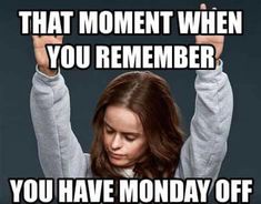 a woman holding her hands up with the words that moment when you remember you have monday off