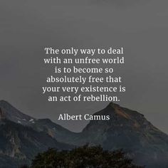 the only way to deal with an unfree world is to become so absolutely free that your very experience is an act of rebellion