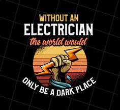 an electrician the world would only be a dark place