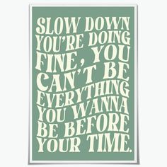 a poster with the words slow down you're doing fine, you can't be everything you want to be before your time