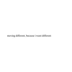 the words moving different, because i want different are written in black on a white background