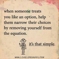 an image of a quote with the caption when someone treats you like an option, help them narrow their choices by removing yourself from the