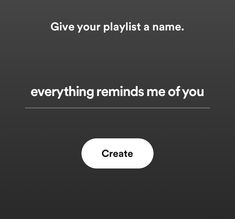 the text reads, give your playlist a name everything reminds me of you create