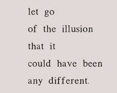 a quote that reads let go of the illusion that it could have been any different