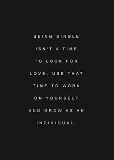 the words being single isn't a time to look for love, use that time to work on yourself and grow as an individual