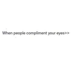 the words when people compliment your eyes are in white and black font on a white background