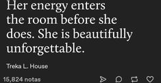 there is a black and white photo with the quote her energy enters the room before she does, she is beautifully unforgettableable