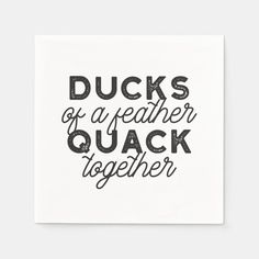 ducks of a featherer and quack together on a white napkin with black lettering