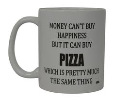 a white coffee mug with black words on the front and bottom that says, money can't buy happiness but it can buy pizza which is pretty much the same thing