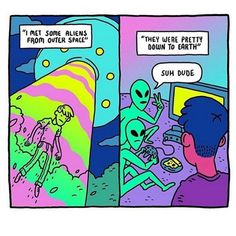 an alien comic strip with two aliens talking to each other and one is saying, i'm not some aliens from outer space they were pretty down to earth