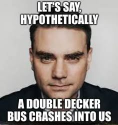 a man in a suit and tie with the caption let's say hypothhetically a double decker bus crashes into us