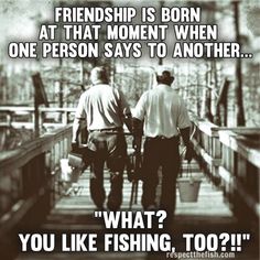 two men walking down a bridge with the caption friends is born at that moment when one person says to another what? you like fishing, too?