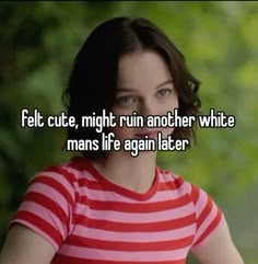 a woman in red and white striped shirt with text that reads, felt cute, night run another while man's life again later