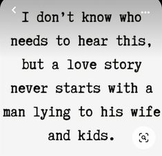 a quote that says i don't know who needs to hear this, but a love story never starts with a man lying to his wife and kids