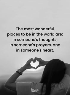 the most wonderful places to be in the world are in someone's thoughts, in someone's prayer, and in someone's heart