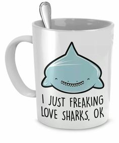 a white coffee mug with a shark on it and the words i just freaking love sharks, ok