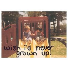 two children sitting on a slide with the words wish i'd never grown up