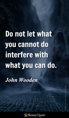 a quote from john wooden about do not let what you cannot to do