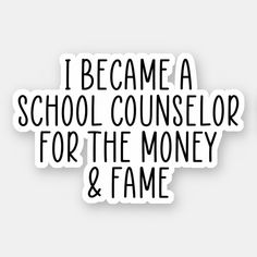 i become a school counselor for the money and fame sticker on a white background