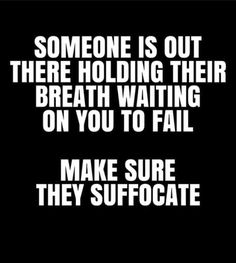 someone is out there holding their breath waiting on you to fail make sure they suffocate