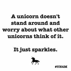 a unicorn doesn't stand around and worry about what other unicorns think off it just sparkles