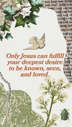 a card with an image of a flower and a bird on it that says, only jesus can fulfill your deepest desire to be known, seen, and loved