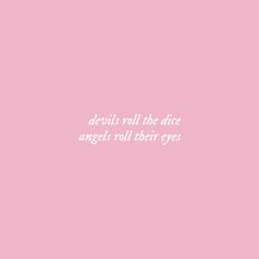 a pink background with the words, devils roll the dice angel's toll their eyes