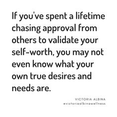 the quote if you've spent a life time chasing approval from others to valitate your self - worth, you may not even know what your own true