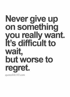 a quote that says never give up on something you really want it's difficult to wait