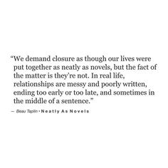 a quote that reads we demand closure as though our lives were put together as neatly novels, but the fact of the matter is not real life