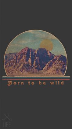 an image of mountains with the words born to be wild